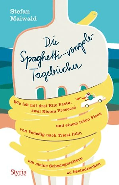 Die Spaghetti-vongole- Tagebücher: Wie ich mit drei Kilo Pasta, zwei Kisten Prosecco und einem toten Fisch von Venedig nach Triest fuhr, um meine Schwiegereltern zu beeindrucken