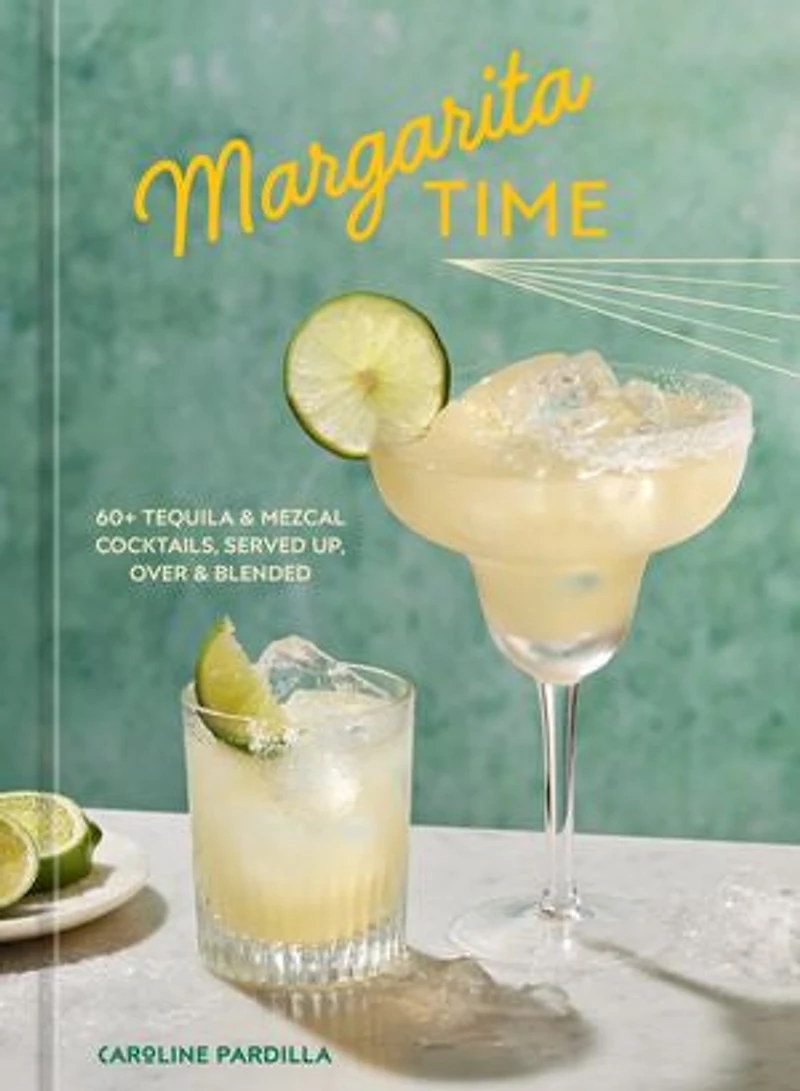 Margarita Time: 60+ Tequila & Mezcal Cocktails, Served Up, Over Blended