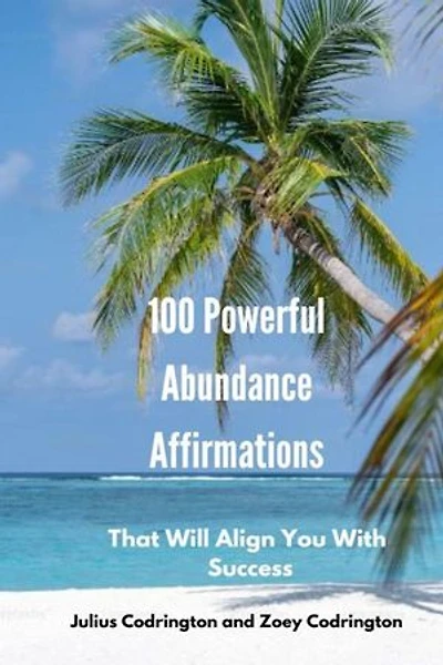 100 Powerful Abundance Affirmations: That Will Align You With Success