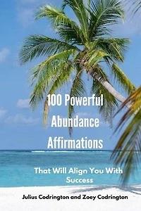 100 Powerful Abundance Affirmations: That Will Align You With Success