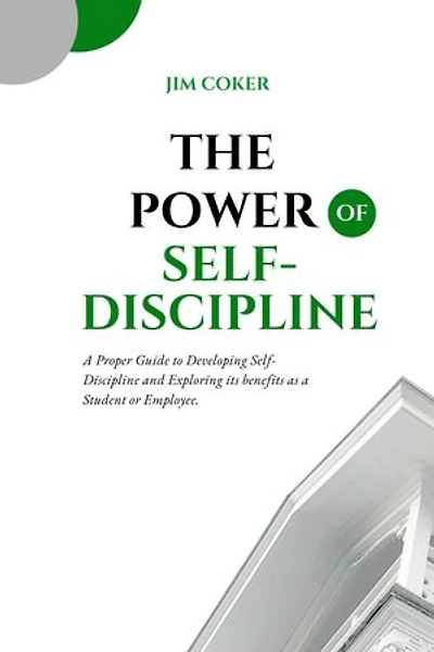 The Power of Self-Discipline: A Proper Guide to Developing Self-Discipline and its benefits to one as a Student or Employee