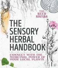The Sensory Herbal Handbook: Connect With Medicinal Power Of Your Local Plants