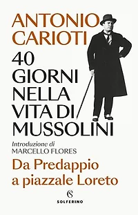 40 giorni nella vita di Mussolini: Da Predappio a piazzale Loreto
