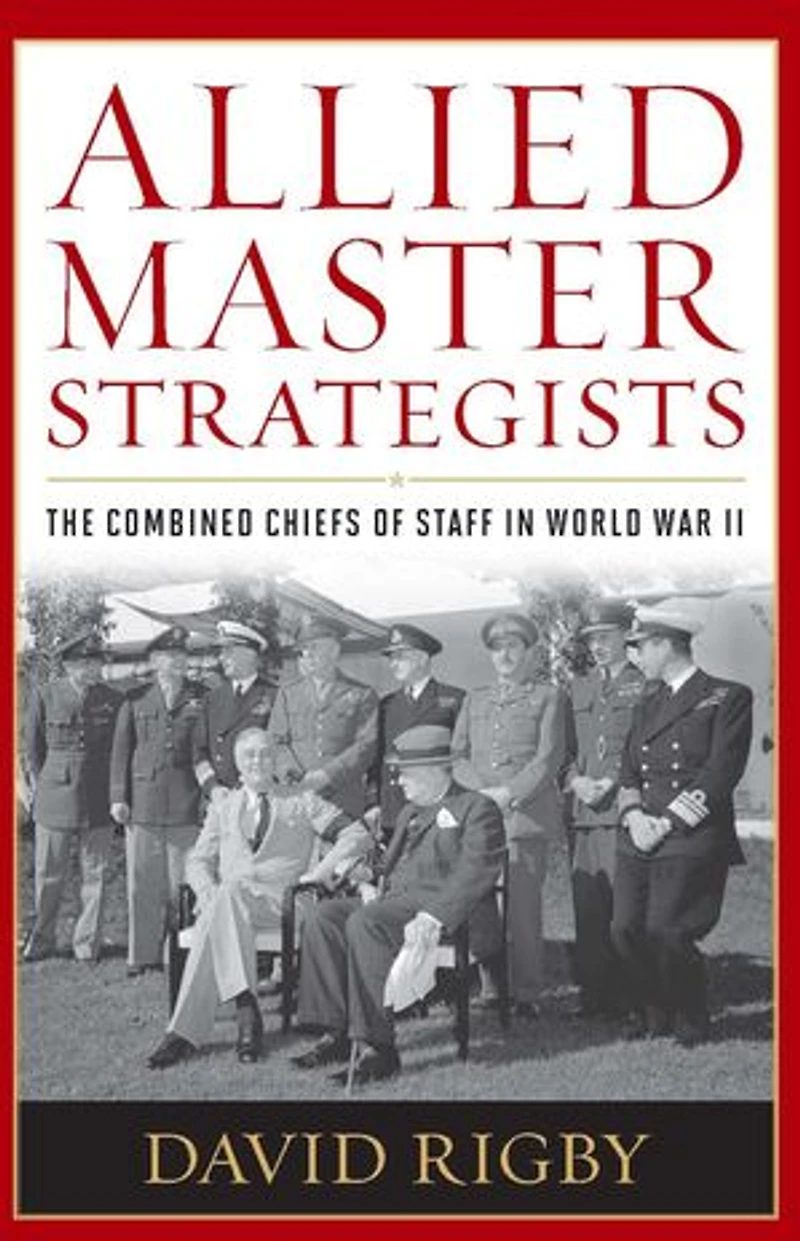 Allied Master Strategists: The Combined Chiefs of Staff World War II