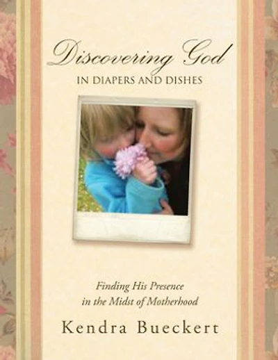 Discovering God Diapers And Dishes: Finding His Presence The Midst Of Motherhood
