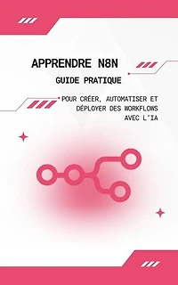 Apprendre n8n : Guide Pratique pour Créer, Automatiser et Déployer des Workflows avec l’IA