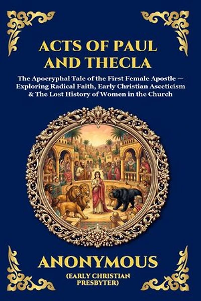 Acts of Paul and Thecla: The Apocryphal Tale of the First Female Apostle - Exploring Radical Faith, Early Christian Asceticism & The Lost History of Women in the Church