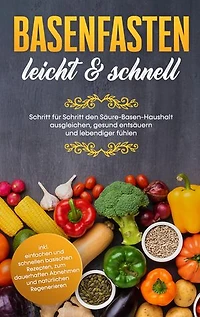 Basenfasten - leicht & schnell: Schritt für den Säure-Basen-Haushalt ausgleichen, gesund entsäuern und lebendiger fühlen: inkl. einfachen schnellen basischen Rezepten, zum dauerhaften Abnehmen natürlichen Regenerieren