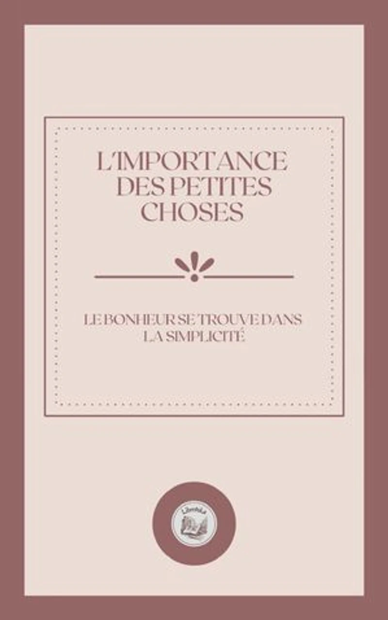 L'IMPORTANCE DES PETITES CHOSES: LE BONHEUR SE TROUVE DANS LA SIMPLICITÉ
