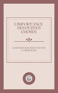 L'IMPORTANCE DES PETITES CHOSES: LE BONHEUR SE TROUVE DANS LA SIMPLICITÉ