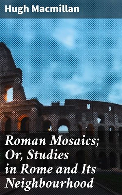 Roman Mosaics; Or, Studies in Rome and Its Neighbourhood: Enriched edition. Unveiling the Ancient Legacy: Roman Mosaics Explored