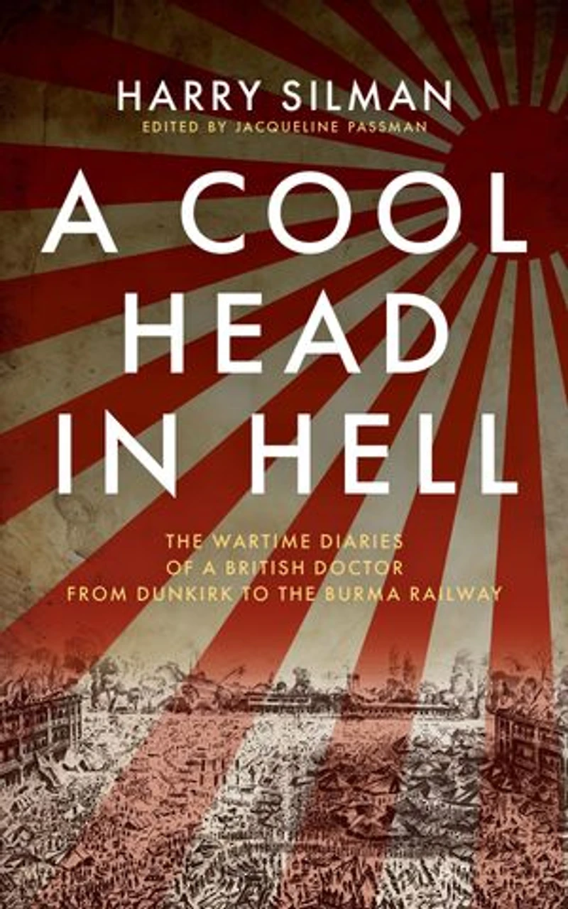 a Cool Head Hell: the Wartime Diaries of British Doctor from Dunkirk to Burma Railway