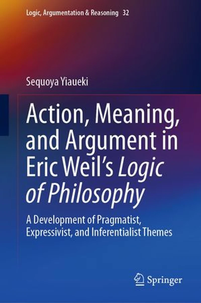 Action, Meaning, and Argument Eric Weil's Logic of Philosophy: A Development Pragmatist, Expressivist, Inferentialist Themes