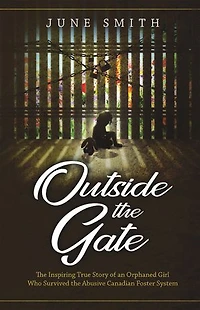 Outside the Gate: Inspiring True Story of an Orphaned Girl Who Survived Abusive Canadian Foster System