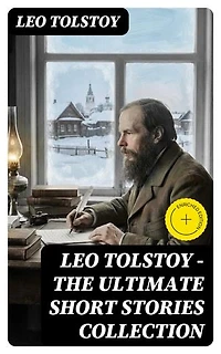 LEO TOLSTOY – The Ultimate Short Stories Collection: Enriched edition. 120+ Titles in One Volume