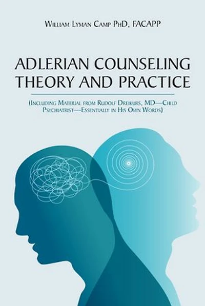 Adlerian Counseling Theory and Practice: (Including Material from Rudolf Dreikurs, MD-Child Psychiatrist-Essentially His Own Words)
