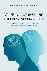 Adlerian Counseling Theory and Practice: (Including Material from Rudolf Dreikurs, MD-Child Psychiatrist-Essentially His Own Words)