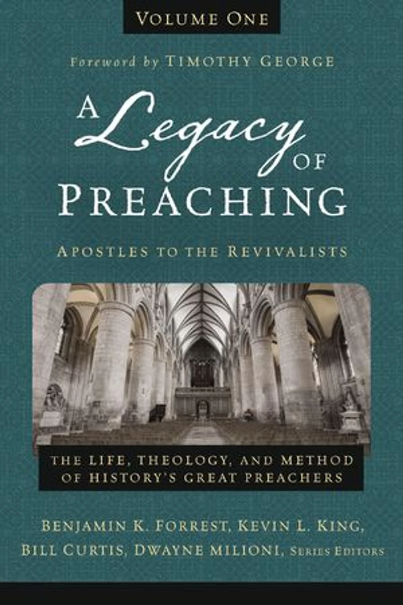 A Legacy of Preaching, Volume One---Apostles to The Revivalists: Life, Theology, and Method History’s Great Preachers