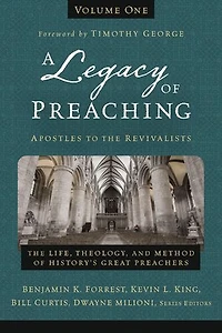 A Legacy of Preaching, Volume One---Apostles to The Revivalists: Life, Theology, and Method History’s Great Preachers