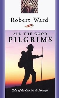 All the Good Pilgrims: Tales of Camino de Santiago