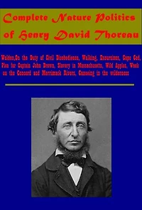 Complete Nature Politics (Illustrated): Walden,On the Duty of Civil Disobedience, Walking, Excursions, Cape Cod, Plea for Captain John Brown, Slavery in Massachusetts, Wild Apples, Week on the Concord and Merrimack Rivers, Canoeing in the wilderness