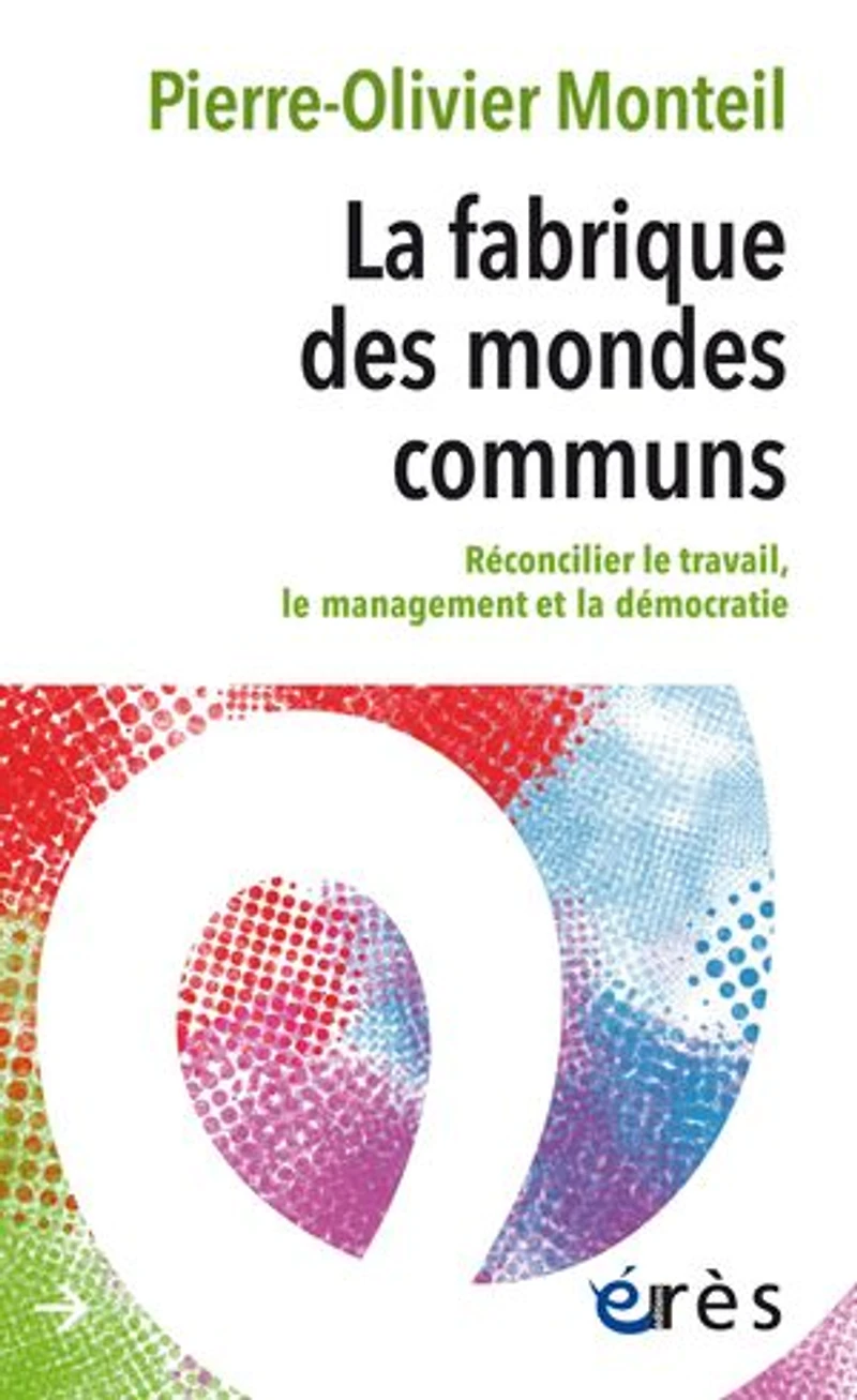 La fabrique des mondes communs: Réconcilier le travail, le management et la démocratie