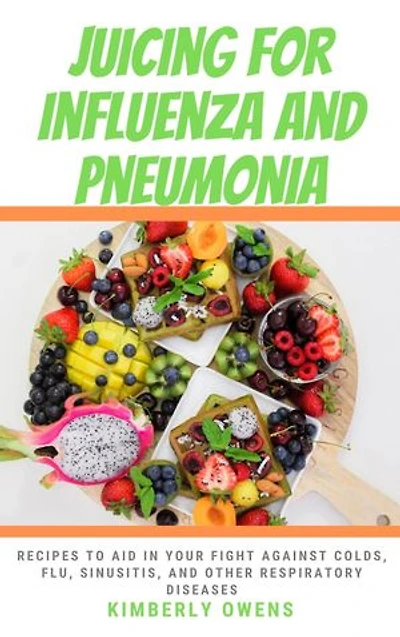 JUICING FOR INFLUENZA AND PNEUMONIA: Recipes To Aid In Your Fight Against Colds, FLU, Sinusitis, And Other Respiratory Diseases