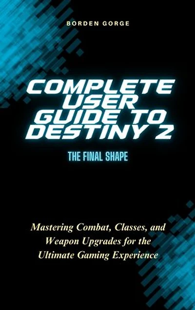 Complete User Guide to Destiny 2: The Final Shape: Mastering Combat, Classes, and Weapon Upgrades for the Ultimate Gaming Experience