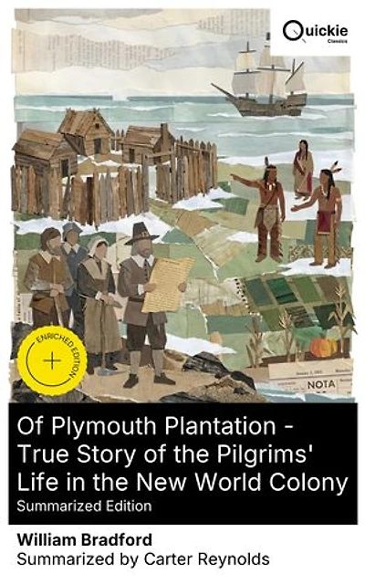 Of Plymouth Plantation - True Story of the Pilgrims' Life in the New World Colony (Summarized Edition): Enriched edition. Leiden to Plymouth: Mayflower Compact, famine, Wampanoag diplomacy, self-rule