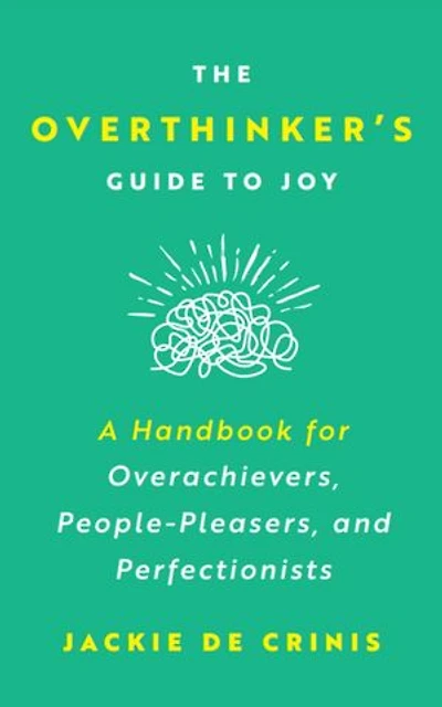 The Overthinker's Guide To Joy: A Handbook for Overachievers, People-Pleasers, and Perfectionists