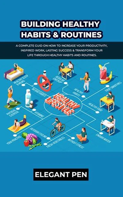 BUILDING HEALTHY HABITS & ROUTINES: A Complete Guid on how to Increase Your Productivity, Inspired work, Lasting success & Transform your life through healthy habits and routines