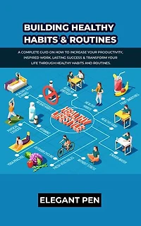 BUILDING HEALTHY HABITS & ROUTINES: A Complete Guid on how to Increase Your Productivity, Inspired work, Lasting success & Transform your life through healthy habits and routines