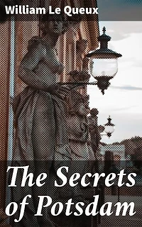 The Secrets of Potsdam: A Startling Exposure of the Inner Life of the Courts of the Kaiser and Crown-Prince