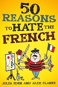 50 Reasons to Hate the French: Vive la Difference!