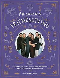 Friendsgiving: The Official Guide To Hosting, Roasting, And Celebrating With Friends