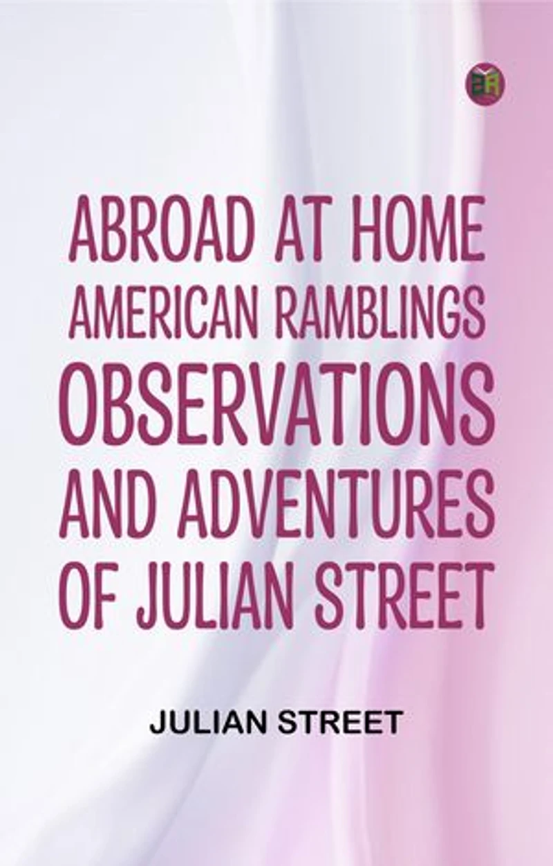 Abroad at Home: American Ramblings Observations and Adventures of Julian Street