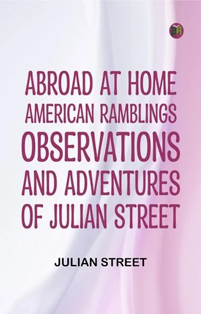Abroad at Home: American Ramblings Observations and Adventures of Julian Street