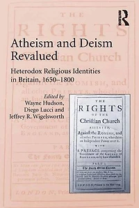 Atheism and Deism Revalued: Heterodox Religious Identities Britain, 1650-1800