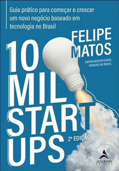 10 mil startups: guia prático para começar e crescer um novo negócio baseado em tecnologia no Brasil