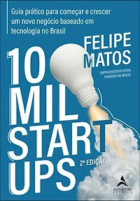 10 mil startups: guia prático para começar e crescer um novo negócio baseado em tecnologia no Brasil