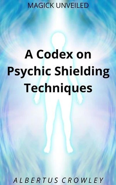 A Codex on Psychic Shielding Techniques: Magick Unveiled, #11