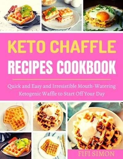 Keto Chaffle Recipes Cookbook: Quick and Easy and Irresistible Mouth-Watering Ketogenic Waffle to Start Off Your Day
