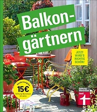 Balkongärtnern – alles was Sie darüber wissen müssen und wie Sie auch mit wenig Zeit viel erreichen können, gut geeignet für Anfänger: Jetzt wird's richtig schön