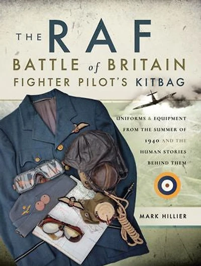 the RAF Battle of Britain Fighter Pilot's Kitbag: Uniforms & Equipment from Summer 1940 and Human Stories Behind Them