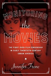 Monitoring The Movies: Fight over Film Censorship Early Twentieth-Century Urban America