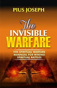 The Invisible Warfare: The Spiritual Warfare Manual for Winning Spiritual Battles