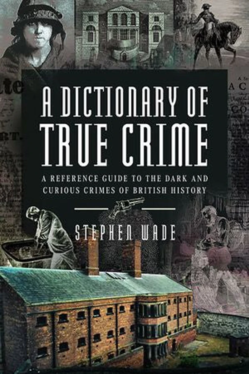 A Dictionary of True Crime: Reference Guide to the Dark and Curious Crimes British History