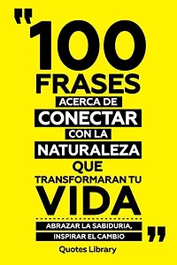 100 Frases Acerca De Conectar Con La Naturaleza Que Transformaran Tu Vida - Abrazar La Sabiduria, Inspirar El Cambio