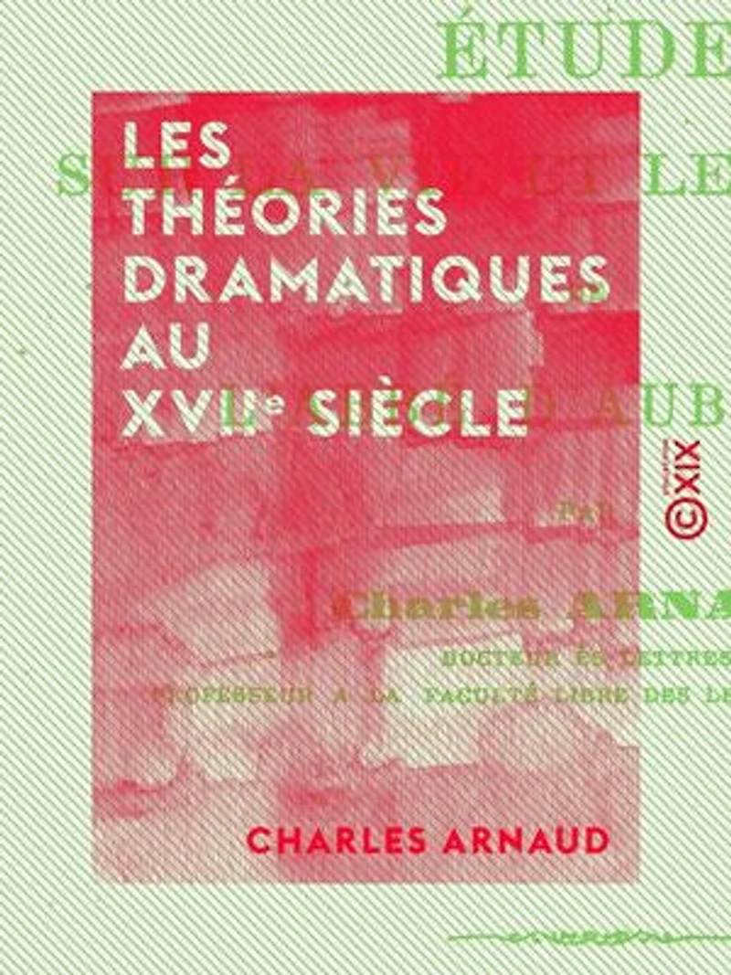 Les Théories dramatiques au XVIIe siècle: Études sur la vie et les œuvres de l'abbé d'Aubignac