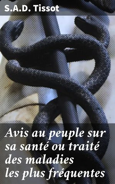 Avis au peuple sur sa santé ou traité des maladies les plus fréquentes: Conseils de santé et traitements pour le peuple du XVIIIe siècle